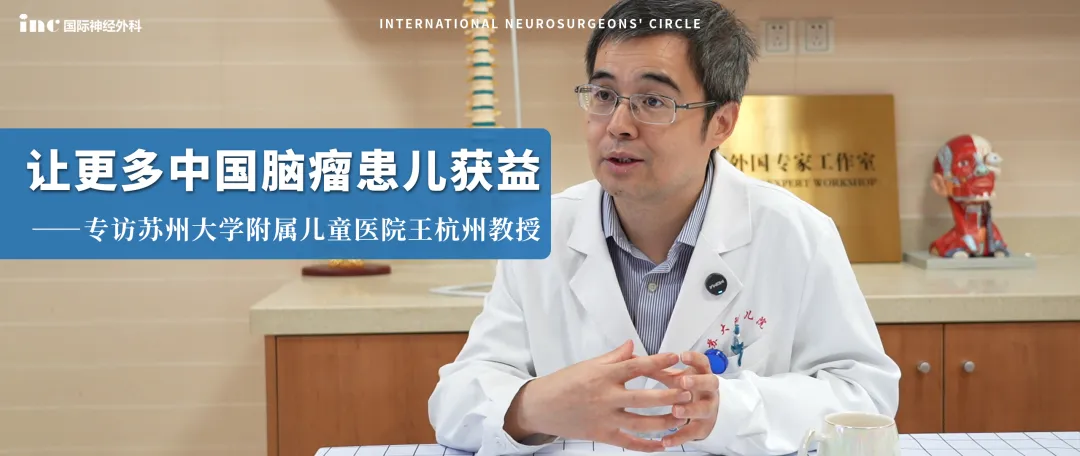 蘇州大學(xué)附屬兒童醫(yī)院王杭州教授：讓更多中國腦瘤患兒獲益